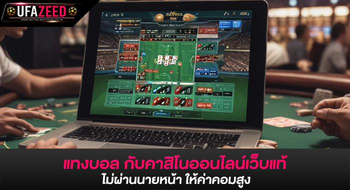 แทงบอล กับคาสิโนออนไลน์เว็บแท้ ไม่ผ่านนายหน้า ให้ค่าคอมสูง